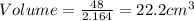 Volume = \frac{48}{2.164} =22.2 cm^{3}