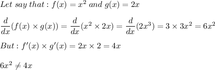Let\;say\;that:f(x)=x^2\;and\;g(x)=2x\\\\\dfrac{d}{dx}(f(x)\times g(x))=\dfrac{d}{dx}(x^2\times2x)=\dfrac{d}{dx}(2x^3)=3\times3x^2=6x^2\\\\But:f'(x)\times g'(x)=2x\times 2=4x\\\\6x^2\neq4x