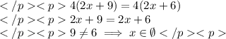 4(2x+9)=4(2x+6) \\2x+9=2x+6 \\9\neq6\implies x\in\emptyset