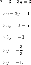 2\times 3+3y=3\\\\\Rightarrow 6+3y=3\\\\\Rightarrow 3y=3-6\\\\\Rightarrow 3y=-3\\\\\Rightarrow y=-\dfrac{3}{3}\\\\\Rightarrow y=-1.