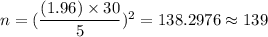 n=(\dfrac{(1.96)\times 30}{5})^2=138.2976\approx139