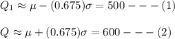 Q_{1}\approx \mu-(0.675)\sigma = 500---(1)\\\\Q_{#}\approx \mu+(0.675)\sigma = 600---(2)\\