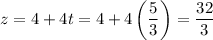 z =4+4t = 4+4\left(\dfrac{5}{3}\right) = \dfrac{32}{3}