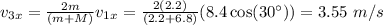 v_{3x} = \frac{2m}{(m+M)}v_{1x} = \frac{2(2.2)}{(2.2 + 6.8)}(8.4\cos(30^\circ)) = 3.55~m/s
