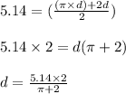 5.14 = ( \frac{(\pi \times d) + 2d}{2}) \\\\5.14 \times 2 = d(\pi +2)\\\\d=\frac{5.14 \times 2}{\pi +2 }\\