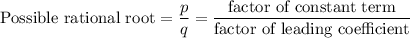 \text{Possible rational root} = \dfrac{ p }{ q } = \dfrac{\text{factor of constant term}}{\text{factor of leading coefficient}}