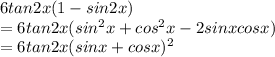 6tan2x(1-sin2x)\\= 6tan2x (sin^2 x + cos^2 x -2sinx cosx)\\= 6tan2x (sinx+cosx)^2\\