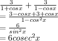 \frac{3}{1+cos x} +\frac{3}{1-cosx} \\=\frac{3-cosx+3+cosx}{1-cos^2 x} \\=\frac{6}{sin^2 x} \\=6 cosec^2 x