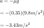 a=-\mu g\\\\=-(0.35) (9.8 m/s^2)\\\\= -3.43m/s^2