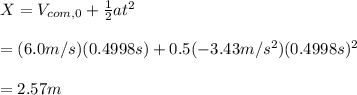 X= V_{com,0}+ \frac{1}{2}at^2\\\\= (6.0m/s)(0.4998 s)+ 0.5(-3.43m/s^2) (0.4998 s)^2\\\\=2.57m