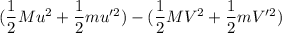 (\dfrac{1}{2}Mu^2+\dfrac{1}{2}mu'^2) - (\dfrac{1}{2}MV^2+\dfrac{1}{2}mV'^2)