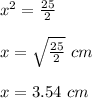 x^{2}=\frac{25}{2}\\ \\x=\sqrt{\frac{25}{2}}\ cm\\ \\ x=3.54\ cm