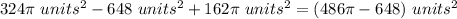 324\pi\ units^{2}-648\ units^{2}+162\pi\ units^{2}=(486\pi-648)\ units^{2}