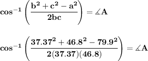 \bf cos^{-1}\left(\cfrac{{{ b}}^2+{{ c}}^2-a^2}{2{{ b}}{{ c}}}\right)=\measuredangle A&#10;\\\\\\&#10;cos^{-1}\left(\cfrac{{{ 37.37}}^2+{{ 46.8}}^2-79.9^2}{2(37.37)(46.8)}\right)=\measuredangle A