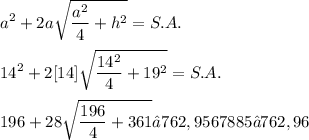 \displaystyle a^2 + 2a\sqrt{\frac{a^2}{4} + h^2} = S.A. \\ \\  14^2 + 2[14]\sqrt{\frac{14^2}{4} + 19^2} = S.A. \\ \\ 196 + 28\sqrt{\frac{196}{4} + 361} ≈ 762,9567885 ≈ 762,96