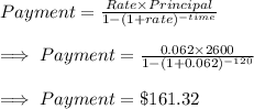 Payment = \frac{Rate\times Principal}{1-(1+rate)^{-time}}\\\\\implies Payment = \frac{0.062\times 2600}{1-(1+0.062)^{-120}}\\\\\implies Payment = \$ 161.32