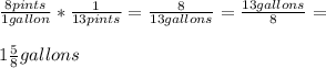 \frac{8 pints}{1 gallon}* \frac{1}{13 pints} = \frac{8}{13 gallons} = \frac{13 gallons}{8} = \\ \\ 1 \frac{5}{8} gallons