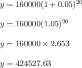 y = 160000(1 + 0.05)^{20}\\\\y = 160000(1.05)^{20}\\\\y = 160000 \times 2.653\\\\y = 424527.63