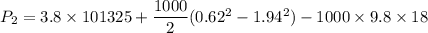 P_2=3.8\times 101325 + \dfrac{1000}{2}(0.62^2 - 1.94^2) -1000\times 9.8\times 18