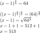 (x-1)^{\frac{2}{3}}=64\\\\((x-1)^{\frac{2}{3}}]^{\frac{3}{2}}=(64)^{\frac{3}{2}}\\(x-1)=\sqrt{64^{3}}\\x-1+1=512+1\\x=513