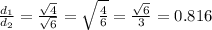 \frac{d_1}{d_2} =\frac{\sqrt{4}}{\sqrt{6}}=\sqrt{\frac{4}{6}} = \frac{\sqrt{6}}{3}= 0.816