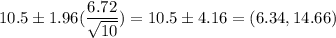10.5 \pm 1.96(\dfrac{6.72}{\sqrt{10}} ) = 10.5 \pm 4.16 = (6.34,14.66)