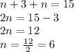 n+3+n=15\\2n=15-3\\2n=12\\n=\frac{12}{2}=6