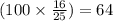 (100 \times \frac{16}{25}) = 64