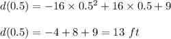 d(0.5)=-16\times 0.5^2+16\times 0.5+9\\\\d(0.5)=-4+8+9=13\ ft