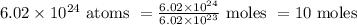 6.02 \times 10^{24} \text { atoms }=\frac{6.02 \times 10^{24}}{6.02 \times 10^{23}} \text { moles }=10 \text { moles }