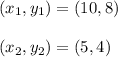 (x_1, y_1) = (10, 8)\\\\(x_2, y_2) = (5, 4)