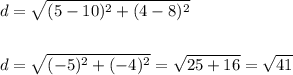 \begin{aligned}&d=\sqrt{(5-10)^{2}+(4-8)^{2}}\\\\&d=\sqrt{(-5)^{2}+(-4)^{2}}=\sqrt{25+16}=\sqrt{41}\end{aligned}