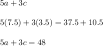 5a + 3c\\\\5(7.5)+ 3(3.5) = 37.5 + 10.5\\\\5a + 3c = 48