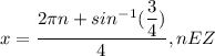 x= \dfrac{2\pi n+sin^-^1 ( \dfrac{3}{4} ) }{4},  nEZ