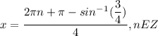 x= \dfrac{2\pi n+ \pi -sin^-^1 ( \dfrac{3}{4} ) }{4}, nEZ