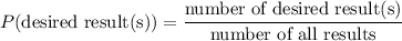 P(\text{desired result(s)}) = \dfrac{\text{number of desired result(s)}}{\text{number of all results}}