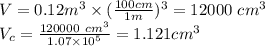 V=0.12 m^3\times (\frac{100cm}{1m})^3=12000\ cm^3\\V_c=\frac{120000\ cm^3}{1.07\times10^5}= 1.121 cm^3