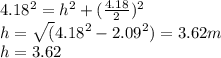 4.18^2=h^2+(\frac{4.18}{2})^2\\h=\sqrt (4.18^2-2.09^2)=3.62 m\\h= 3.62