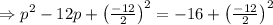 \Rightarrow p^{2}-12 p+\left(\frac{-12}{2}\right)^{2}=-16+\left(\frac{-12}{2}\right)^{2}