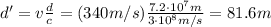 d'=v\frac{d}{c}=(340 m/s)\frac{7.2\cdot 10^7 m}{3\cdot 10^8 m/s}=81.6 m