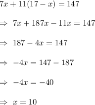7x+11(17-x)=147\\\\\Rightarrow\ 7x+187x-11x=147\\\\\Rightarrow\ 187-4x=147\\\\\Rightarrow\ -4x=147-187\\\\\Rightarrow\ -4x=-40\\\\\Rightarrow\ x=10