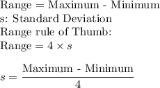 \text{Range = Maximum - Minimum}\\\text{s: Standard Deviation}\\\text{Range rule of Thumb:}\\\text{Range} = 4\times s\\\\s = \dfrac{\text{Maximum - Minimum}}{4}