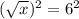 (\sqrt{x})^2=6^2