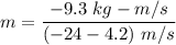 m=\dfrac{-9.3\ kg-m/s}{(-24-4.2)\ m/s}