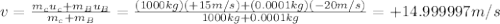 v=\frac{m_cu_c+m_B u_B}{m_c+m_B}=\frac{(1000 kg)(+15 m/s)+(0.0001 kg)(-20 m/s)}{1000 kg+0.0001 kg}=+14.999997 m/s