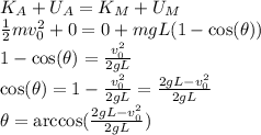 K_A + U_A = K_M + U_M\\\frac{1}{2}mv_0^2 + 0 = 0 + mgL(1-\cos(\theta))\\1-\cos(\theta) = \frac{v_0^2}{2gL}\\\cos(\theta) = 1-\frac{v_0^2}{2gL} = \frac{2gL-v_0^2}{2gL}\\\theta = \arccos(\frac{2gL-v_0^2}{2gL})
