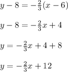 y-8=-\frac{2}{3}(x-6)\\\\y-8=-\frac{2}{3}x+4\\\\y=-\frac{2}{3}x+4+8\\\\y=-\frac{2}{3}x+12