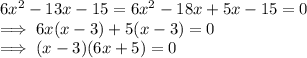 6x^2 -13 x - 15  = 6x^2 -18x + 5x - 15 = 0\\\implies6x(x-3) + 5(x-3) = 0\\\implies (x-3)(6x+5) = 0