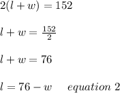 2(l+w) =152\\\\l+w =\frac{152}{2}\\\\l+w=76\\\\l=76-w \ \ \ \ equation \ 2