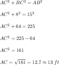AC^2+BC^2=AB^2\\\\AC^2+8^2=15^2\\\\AC^2+64=225\\\\AC^2=225-64\\\\AC^2=161\\\\AC=\sqrt{161}=12.7\approx 13\ ft